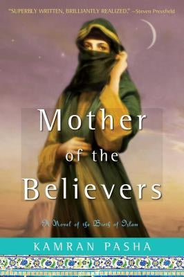 Mother of the Believers: A Novel of the Birth of Islam by Pasha, Kamran