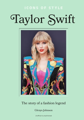 Icons of Style - Taylor Swift: The Story of a Fashion Legend by Johnson, Glenys