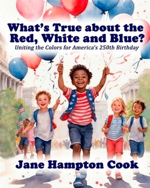 What's True about the Red, White, and Blue?: Uniting the Colors for America's 250th Birthday by Cook, Jane Hampton