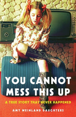 You Cannot Mess This Up: A True Story That Never Happened by Daughters, Amy Weinland