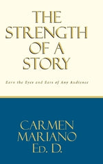 The Strength of a Story: Earn the eyes and ears of any audience by Ed D., Carmen Mariano