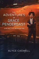 The Adventures of Grace Pendergast, Galactic Reporter by Caswell, Alyce