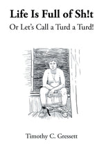 Life Is Full Of Sh!t Or Let's Call A Turd A Turd! by Gressett, Timothy C.