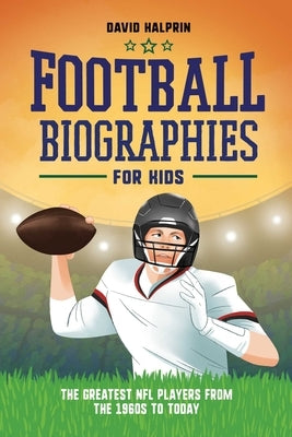 Football Biographies for Kids: The Greatest NFL Players from the 1960s to Today by Halprin, David