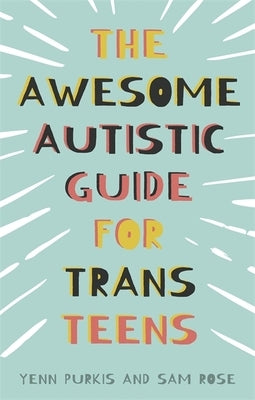The Awesome Autistic Guide for Trans Teens by Purkis, Yenn