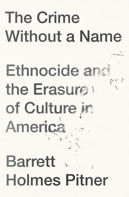 The Crime Without a Name: Ethnocide and the Erasure of Culture in America by Pitner, Barrett Holmes