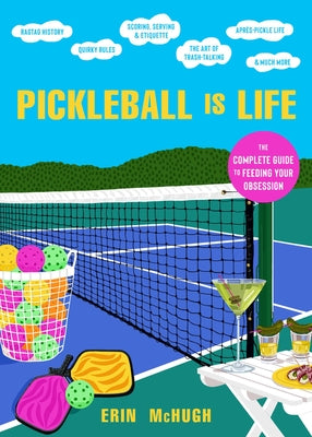 Pickleball Is Life: The Complete Guide to Feeding Your Obsession by McHugh, Erin