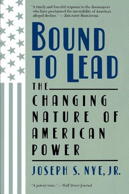 Bound to Lead: The Changing Nature of American Power by Nye, Joseph S., Jr.