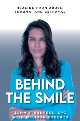 Behind The Smile: Healing From Abuse, Trauma, and Betrayal by Sternfels, John