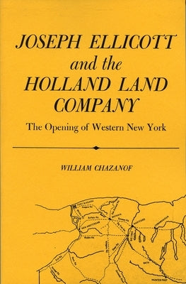 Joseph Ellicott & the Holland Land Company: The Opening of Western New York by Chazanof, William