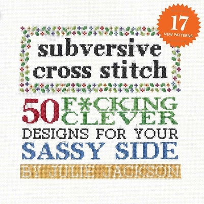 Subversive Cross Stitch: 50 F*cking Clever Designs for Your Sassy Side by Jackson, Julie