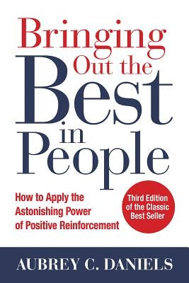 Bringing Out the Best in People: How to Apply the Astonishing Power of Positive Reinforcement, Third Edition by Daniels, Aubrey