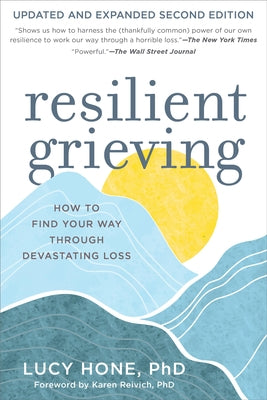 Resilient Grieving, Second Edition: How to Find Your Way Through Devastating Loss by Hone, Lucy