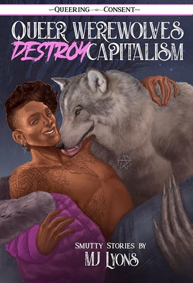 Queer Werewolves Destroy Capitalism: Smutty Stories (Queering Consent): Smutty Stories (Queering Consent) by Lyons, Mj