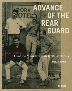 Advance of the Rear Guard: Out of the Mainstream in 1960s California: Ceeje Gallery by Duncan, Michael