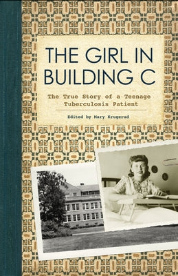 The Girl in Building C: The True Story of a Teenage Tuberculosis Patient by Krugerud, Mary