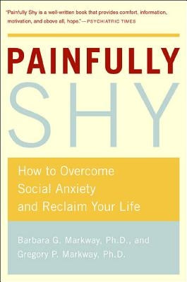 Painfully Shy: How to Overcome Social Anxiety and Reclaim Your Life by Markway, Barbara G.