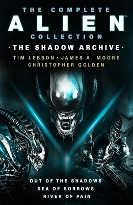 The Complete Alien Collection: The Shadow Archive (Out of the Shadows, Sea of Sorrows, River of Pain) by Lebbon, Tim