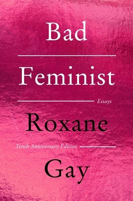Bad Feminist [Tenth Anniversary Limited Collector's Edition]: Essays by Gay, Roxane