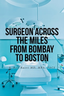 Surgeon Across the Miles from Bombay to Boston by Razvi Mba Facs, S. Asif