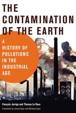 The Contamination of the Earth: A History of Pollutions in the Industrial Age by Jarrige, Francois