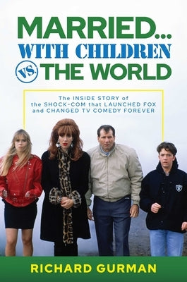 Married... with Children vs. the World: The Inside Story of the Shock-Com That Launched Fox and Changed TV Comedy Forever by Gurman, Richard