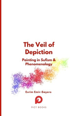 The Veil of Depiction: Painting in Sufism and Phenomenology by Emir-Sayers, Evrim