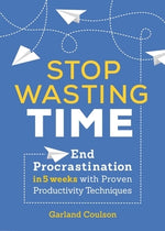 Stop Wasting Time: End Procrastination in 5 Weeks with Proven Productivity Techniques by Coulson, Garland