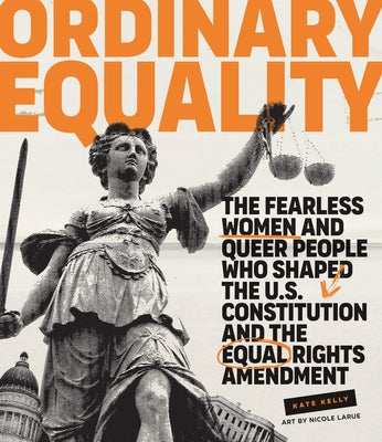 Ordinary Equality: The Fearless Women and Queer People Who Shaped the U.S. Constitution and the Equal Rights Amendment by Kelly, Kate