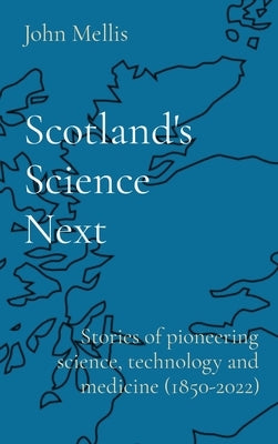 Scotland's Science Next: Stories of pioneering science, technology and medicine (1850-2022) by Mellis, John