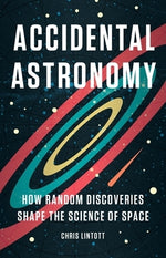 Accidental Astronomy: How Random Discoveries Shape the Science of Space by Lintott, Chris