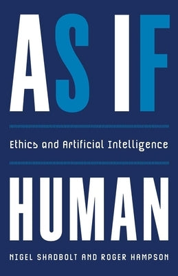 As If Human: Ethics and Artificial Intelligence by Shadbolt, Nigel