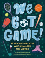 We Got Game!: 35 Female Athletes Who Changed the World by Weintraub, Aileen