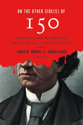 On the Other Side(s) of 150: Untold Stories and Critical Approaches to History, Literatures, and Identity in Canada by Morra, Linda M.