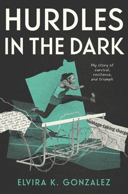 Hurdles in the Dark: My Story of Survival, Resilience, and Triumph by Gonzalez, Elvira K.
