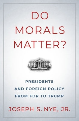 Do Morals Matter?: Presidents and Foreign Policy from FDR to Trump by Nye, Joseph S.