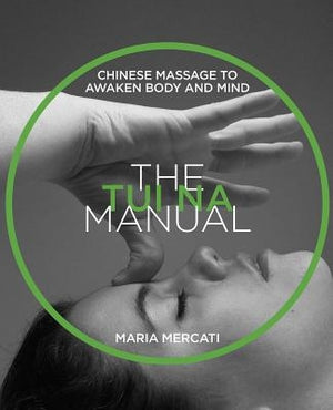 The Tui Na Manual: Chinese Massage to Awaken Body and Mind by Mercati, Maria