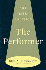 The Performer: Art, Life, Politics by Sennett, Richard