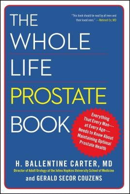 The Whole Life Prostate Book: Everything That Every Man-At Every Age-Needs to Know about Maintaining Optimal Prostate Health by Carter, H. Ballentine