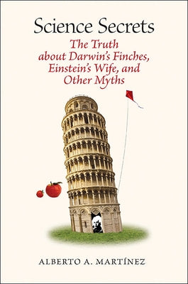 Science Secrets: The Truth about Darwin's Finches, Einstein's Wife, and Other Myths by Martinez, Alberto A.