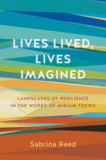 Lives Lived, Lives Imagined: Landscapes of Resilience in the Works of Miriam Toews by Reed, Sabrina