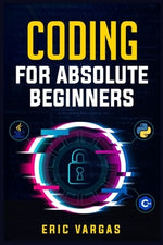 Coding for Absolute Beginners: How to Keep Your Data Safe from Hackers by Mastering the Basic Functions of Python, Java, and C++ (2022 Guide for Newb by Vargas, Eric