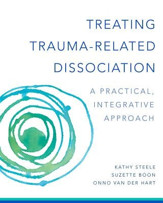 Treating Trauma-Related Dissociation: A Practical, Integrative Approach by Steele, Kathy