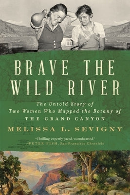 Brave the Wild River: The Untold Story of Two Women Who Mapped the Botany of the Grand Canyon by Sevigny, Melissa L.