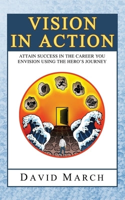 Vision In Action - Attain Success in the career you envision using the hero's Journey by March, David