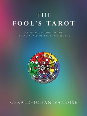 The Fool's Tarot: An Introduction to the Triune World of the Three Arcana by Vanoise, Gerald-Johan