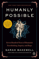 Humanly Possible: Seven Hundred Years of Humanist Freethinking, Inquiry, and Hope by Bakewell, Sarah