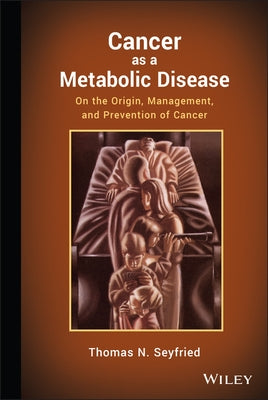 Cancer as a Metabolic Disease: On the Origin, Management, and Prevention of Cancer by Seyfried, Thomas