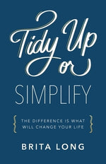 Tidy Up or Simplify: The Difference Is What Will Change Your Life by Long, Brita