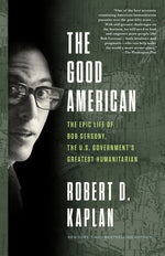 The Good American: The Epic Life of Bob Gersony, the U.S. Government's Greatest Humanitarian by Kaplan, Robert D.